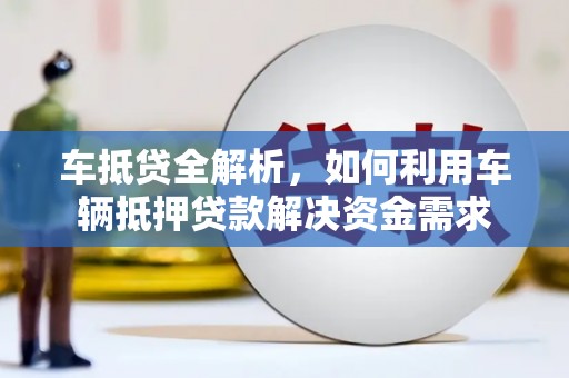 老河口车抵贷全解析，如何利用车辆抵押贷款解决资金需求