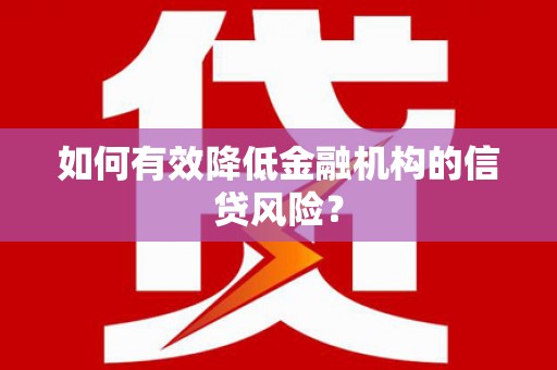 老河口如何有效降低金融机构的信贷风险？