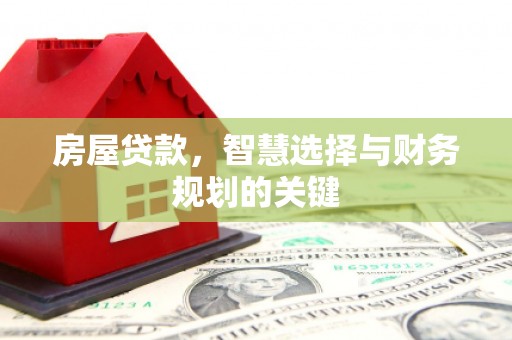 老河口房屋贷款，智慧选择与财务规划的关键