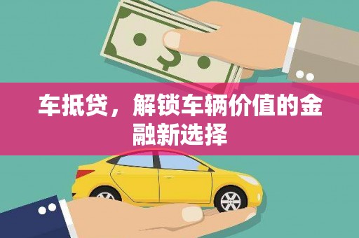 老河口车抵贷，解锁车辆价值的金融新选择