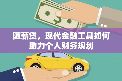 老河口随薪贷，现代金融工具如何助力个人财务规划