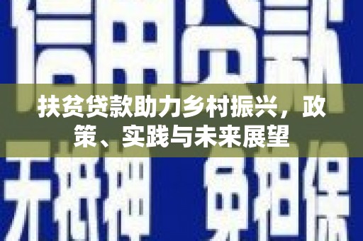 老河口扶贫贷款助力乡村振兴，政策、实践与未来展望