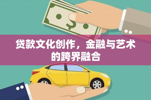 老河口贷款文化创作，金融与艺术的跨界融合