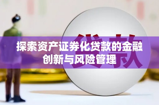 老河口探索资产证券化贷款的金融创新与风险管理