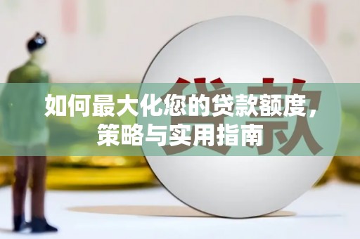 老河口如何最大化您的贷款额度，策略与实用指南