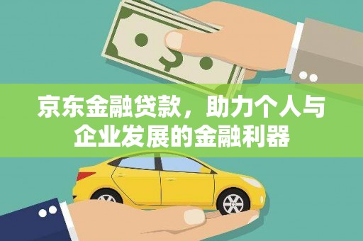 老河口京东金融贷款，助力个人与企业发展的金融利器
