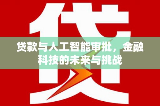 老河口贷款与人工智能审批，金融科技的未来与挑战