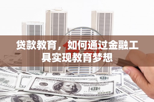 老河口贷款教育，如何通过金融工具实现教育梦想
