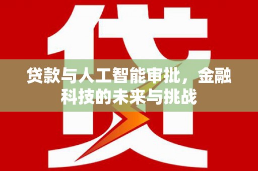 老河口贷款与人工智能审批，金融科技的未来与挑战