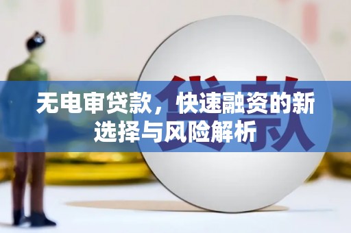 老河口无电审贷款，快速融资的新选择与风险解析