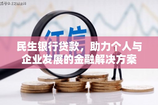 老河口民生银行贷款，助力个人与企业发展的金融解决方案