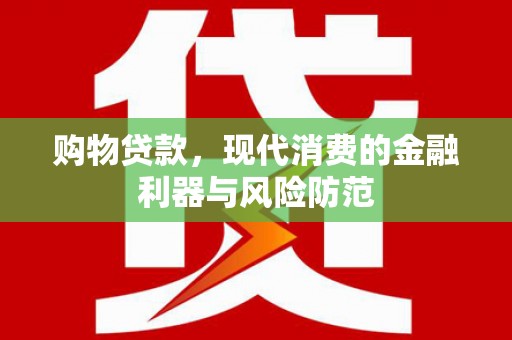 老河口购物贷款，现代消费的金融利器与风险防范