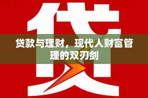 老河口贷款与理财，现代人财富管理的双刃剑