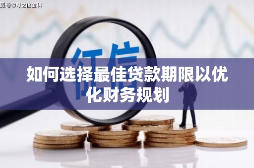 老河口如何选择最佳贷款期限以优化财务规划