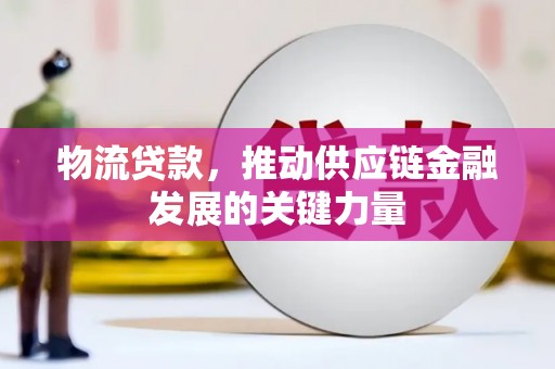 老河口物流贷款，推动供应链金融发展的关键力量