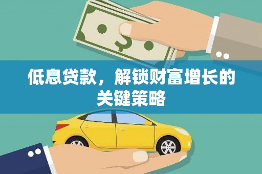 老河口低息贷款，解锁财富增长的关键策略