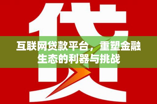老河口互联网贷款平台，重塑金融生态的利器与挑战