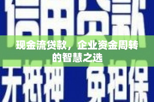 老河口现金流贷款，企业资金周转的智慧之选