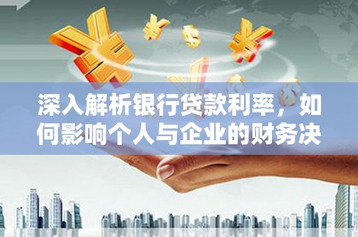 老河口深入解析银行贷款利率，如何影响个人与企业的财务决策
