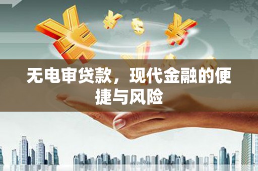 老河口无电审贷款，现代金融的便捷与风险