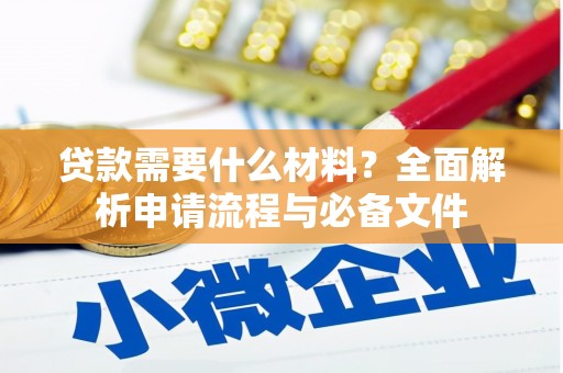 老河口贷款需要什么材料？全面解析申请流程与必备文件