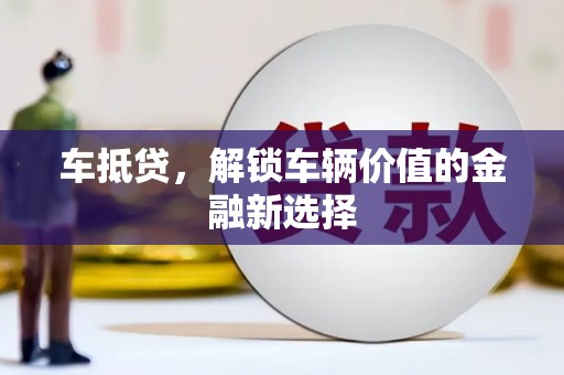老河口车抵贷，解锁车辆价值的金融新选择