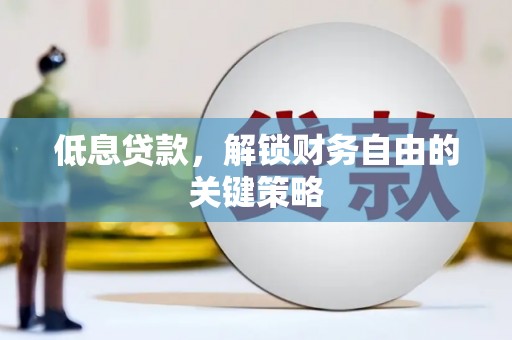 老河口低息贷款，解锁财务自由的关键策略