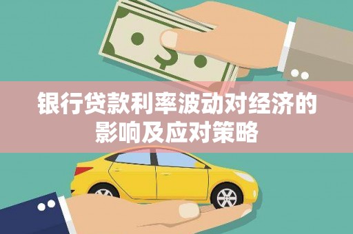 老河口银行贷款利率波动对经济的影响及应对策略