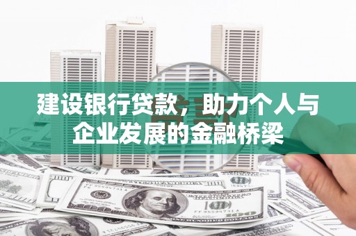 老河口建设银行贷款，助力个人与企业发展的金融桥梁