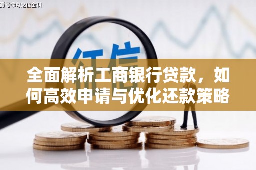 老河口全面解析工商银行贷款，如何高效申请与优化还款策略