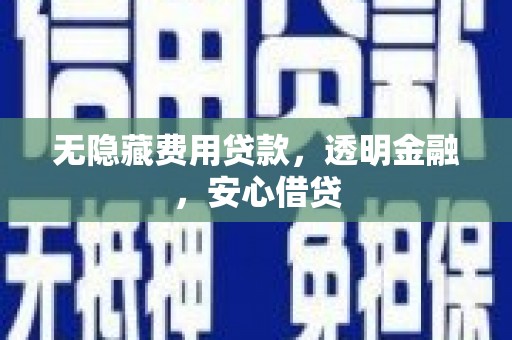 老河口无隐藏费用贷款，透明金融，安心借贷