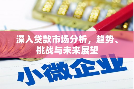 老河口深入贷款市场分析，趋势、挑战与未来展望