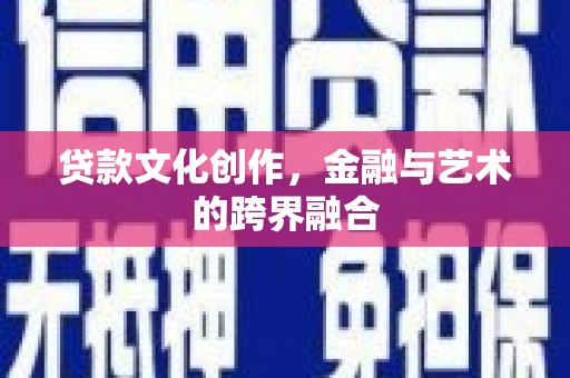老河口贷款文化创作，金融与艺术的跨界融合