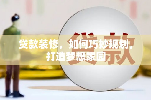 老河口贷款装修，如何巧妙规划，打造梦想家园