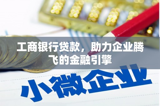 老河口工商银行贷款，助力企业腾飞的金融引擎