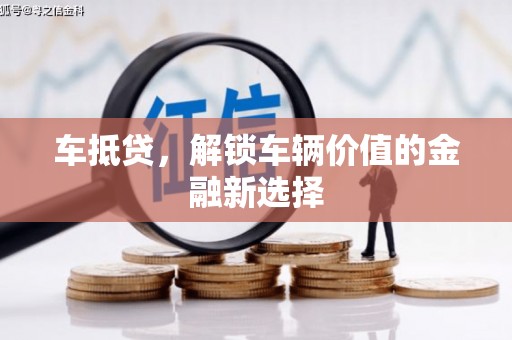 老河口车抵贷，解锁车辆价值的金融新选择