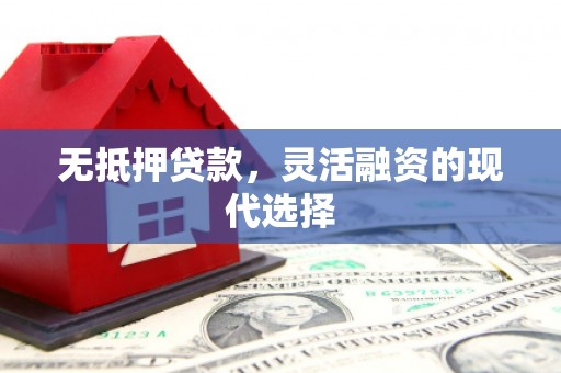 老河口无抵押贷款，灵活融资的现代选择