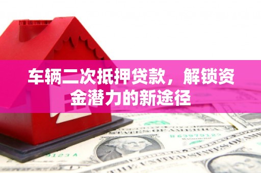老河口车辆二次抵押贷款，解锁资金潜力的新途径