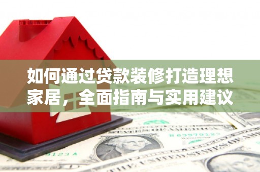 老河口如何通过贷款装修打造理想家居，全面指南与实用建议