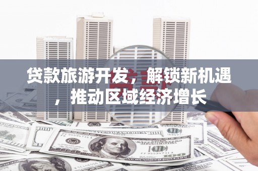 老河口贷款旅游开发，解锁新机遇，推动区域经济增长