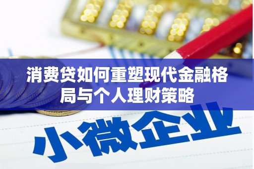 老河口消费贷如何重塑现代金融格局与个人理财策略