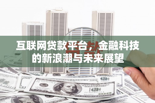 老河口互联网贷款平台，金融科技的新浪潮与未来展望