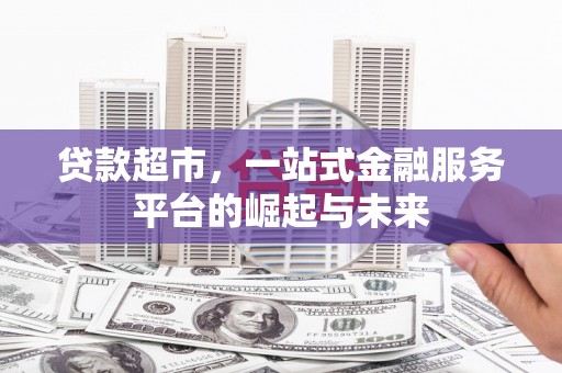 老河口贷款超市，一站式金融服务平台的崛起与未来