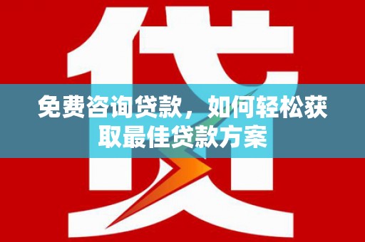 老河口免费咨询贷款，如何轻松获取最佳贷款方案