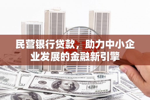老河口民营银行贷款，助力中小企业发展的金融新引擎