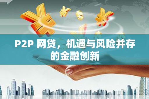 老河口P2P 网贷，机遇与风险并存的金融创新