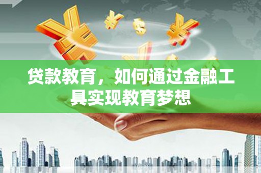 老河口贷款教育，如何通过金融工具实现教育梦想