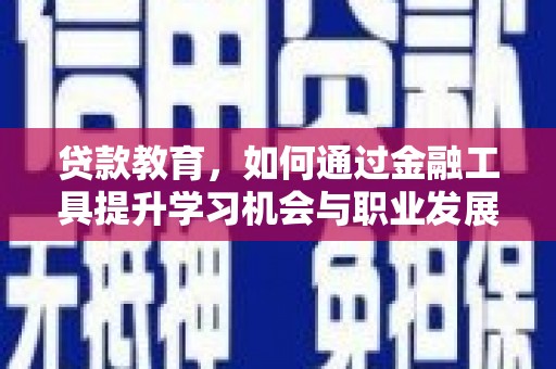 老河口贷款教育，如何通过金融工具提升学习机会与职业发展