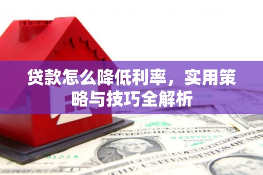 老河口贷款怎么降低利率，实用策略与技巧全解析