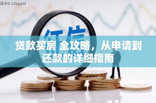 老河口贷款买房 全攻略，从申请到还款的详细指南